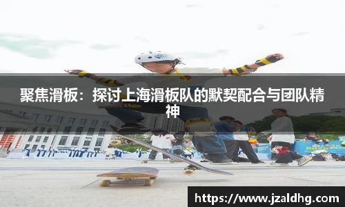 聚焦滑板：探讨上海滑板队的默契配合与团队精神
