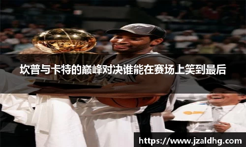 坎普与卡特的巅峰对决谁能在赛场上笑到最后