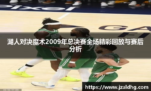 湖人对决魔术2009年总决赛全场精彩回放与赛后分析